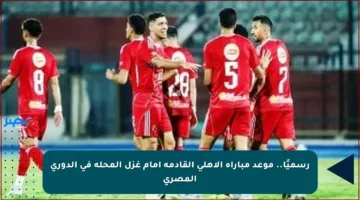 رسميًا.. موعد مباراة الأهلي القادمة أمام غزل المحلة في الدوري المصري